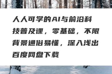 人人可学的AI与前沿科技普及课，零基础，不限背景通俗易懂，深入浅出百度网盘下载