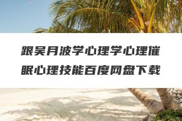 跟吴月波学心理学心理催眠心理技能百度网盘下载