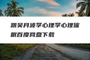 跟吴月波学心理学心理催眠百度网盘下载