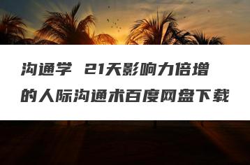 沟通学 21天影响力倍增的人际沟通术百度网盘下载