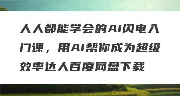 人人都能学会的AI闪电入门课，用AI帮你成为超级效率达人百度网盘下载