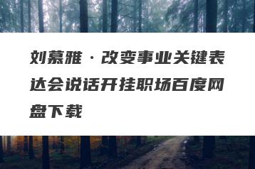刘慕雅·改变事业关键表达会说话开挂职场百度网盘下载