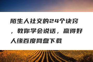 陌生人社交的24个诀窍，教你学会说话，赢得好人缘百度网盘下载
