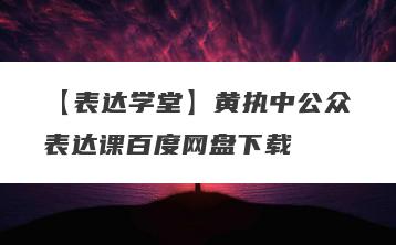 【表达学堂】黄执中公众表达课百度网盘下载