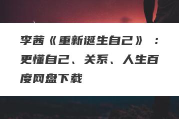 李茜《重新诞生自己》︰更懂自己、关系、人生百度网盘下载