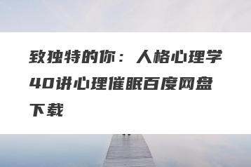 致独特的你：人格心理学40讲心理催眠百度网盘下载