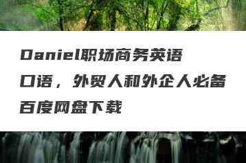 Daniel职场商务英语口语，外贸人和外企人必备百度网盘下载