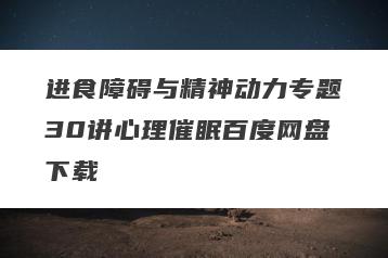 进食障碍与精神动力专题30讲心理催眠百度网盘下载