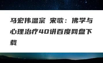 马宏伟温宗堃宋歌：佛学与心理治疗40讲百度网盘下载