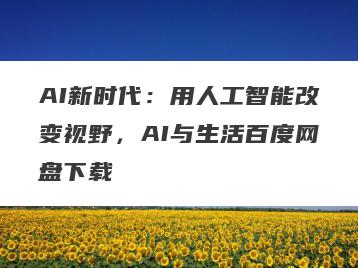 AI新时代：用人工智能改变视野，AI与生活百度网盘下载