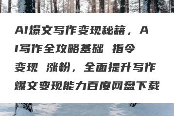 AI爆文写作变现秘籍，AI写作全攻略基础 指令 变现 涨粉，全面提升写作爆文变现能力百度网盘下载