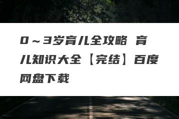 0～3岁育儿全攻略 育儿知识大全【完结】百度网盘下载