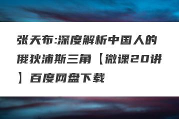 张天布:深度解析中国人的俄狄浦斯三角【微课20讲】百度网盘下载