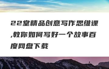 22堂精品创意写作思维课,教你如何写好一个故事百度网盘下载