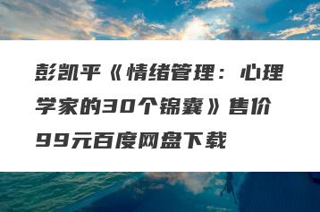 彭凯平《情绪管理：心理学家的30个锦囊》售价99元百度网盘下载
