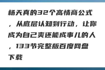 杨天真的32个高情商公式，从底层认知到行动，让你成为自己爽还能成事儿的人，133节完整版百度网盘下载