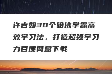 许吉如30个哈佛学霸高效学习法，打造超强学习力百度网盘下载