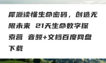 犀源读懂生命密码，创造无限未来 21天生命数字探索营 音频+文档百度网盘下载