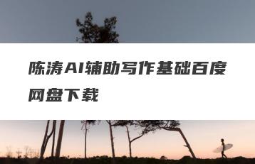 陈涛AI辅助写作基础百度网盘下载