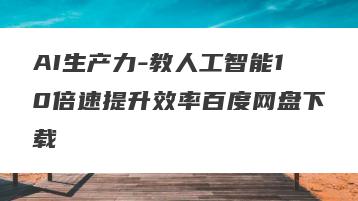 AI生产力-教人工智能10倍速提升效率百度网盘下载