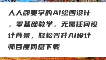 人人都要学的AI绘画设计，零基础教学，无需任何设计背景，轻松晋升AI设计师百度网盘下载