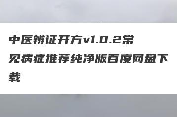 中医辨证开方v1.0.2常见病症推荐纯净版百度网盘下载