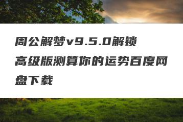 周公解梦v9.5.0解锁高级版测算你的运势百度网盘下载
