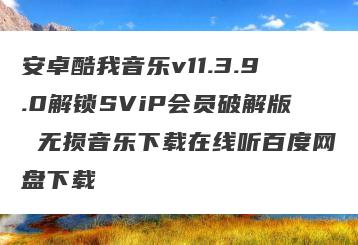 安卓酷我音乐v11.3.9.0解锁SViP会员破解版 无损音乐下载在线听百度网盘下载