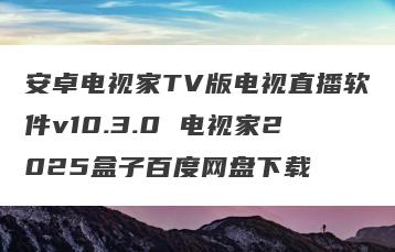 安卓电视家TV版电视直播软件v10.3.0 电视家2025盒子百度网盘下载