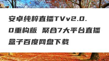 安卓纯粹直播TVv2.0.0重构版 聚合7大平台直播盒子百度网盘下载