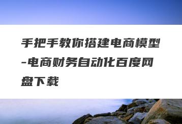 手把手教你搭建电商模型-电商财务自动化百度网盘下载