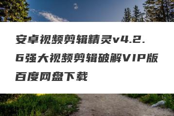 安卓视频剪辑精灵v4.2.6强大视频剪辑破解VIP版百度网盘下载