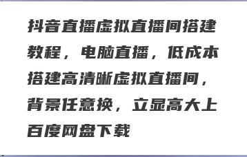 抖音直播虚拟直播间搭建教程，电脑直播，低成本搭建高清晰虚拟直播间，背景任意换，立显高大上百度网盘下载