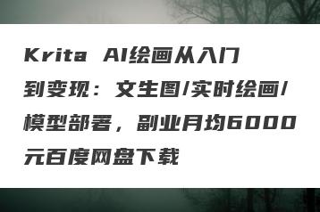 Krita AI绘画从入门到变现：文生图/实时绘画/模型部署，副业月均6000元百度网盘下载