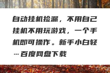 自动挂机捡漏，不用自己挂机不用玩游戏，一个手机即可操作。新手小白轻…百度网盘下载