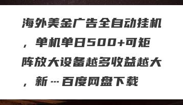 海外美金广告全自动挂机，单机单日500+可矩阵放大设备越多收益越大，新…百度网盘下载