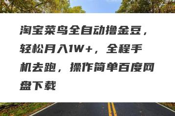 淘宝菜鸟全自动撸金豆，轻松月入1W+，全程手机去跑，操作简单百度网盘下载