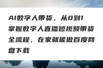 AI数字人带货，从0到1掌握数字人直播短视频带货全流程，在家就能做百度网盘下载