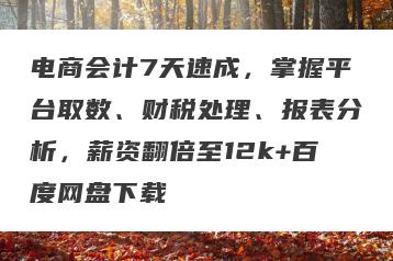 电商会计7天速成，掌握平台取数、财税处理、报表分析，薪资翻倍至12k+百度网盘下载
