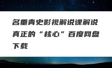 名垂青史影视解说课解说真正的“核心”百度网盘下载