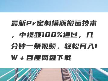 最新Pr定制模版搬运技术，中视频100%通过，几分钟一条视频，轻松月入1W＋百度网盘下载