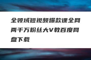 全领域短视频爆款课全网两千万粉丝大V教百度网盘下载