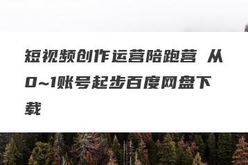 短视频创作运营陪跑营​从0~1账号起步百度网盘下载