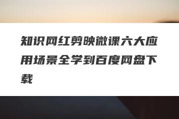 知识网红剪映微课六大应用场景全学到百度网盘下载