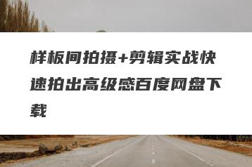 样板间拍摄+剪辑实战快速拍出高级感百度网盘下载