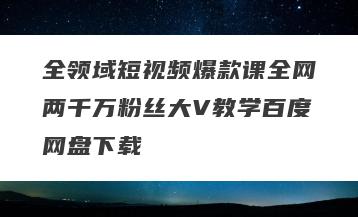 全领域短视频爆款课全网两千万粉丝大V教学百度网盘下载