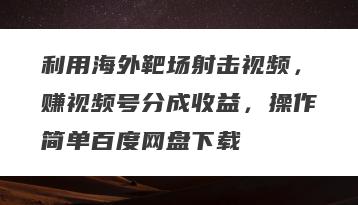 利用海外靶场射击视频，赚视频号分成收益，操作简单百度网盘下载