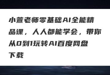 小萱老师零基础AI全能精品课，人人都能学会，带你从0到1玩转AI百度网盘下载