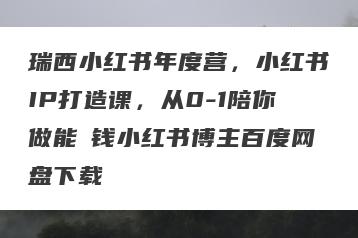 瑞西小红书年度营，小红书IP打造课，从0-1陪你做能賺钱小红书博主百度网盘下载