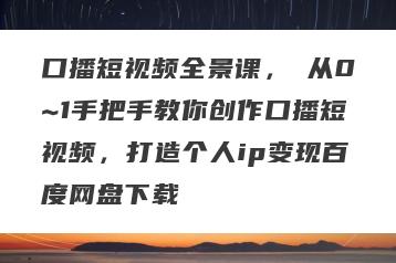 口播短视频全景课，​从0~1手把手教你创作口播短视频，打造个人ip变现百度网盘下载